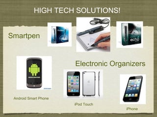 HIGH TECH SOLUTIONS!
Smartpen
Electronic Organizers
Android Smart Phone
iPod Touch
iPhone
 