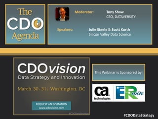 #CDODataStrategy
This Webinar is Sponsored by:
#CDODataStrategy 1
REQUEST AN INVITATION
www.cdovision.com
Moderator: Tony Shaw
CEO, DATAVERSITY
Speakers: Julie Steele & Scott Kurth
Silicon Valley Data Science
 
