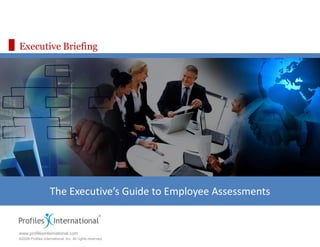 Executive Briefing




                    The Executive’s Guide to Employee Assessments


www.profilesinternational.com
©2009 Profiles International, Inc. All rights reserved.
 