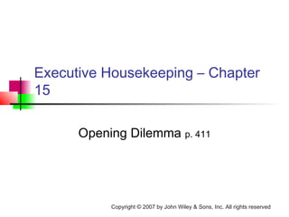 Copyright © 2007 by John Wiley & Sons, Inc. All rights reserved
Executive Housekeeping – Chapter
15
Opening Dilemma p. 411
 
