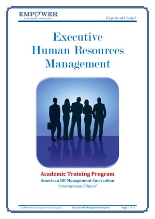 Experts of Choice!




           Executive
        Human Resources
          Management




                Academic Training Program
                American HR Management Curriculum
                       “International Edition”




© EMPOWER Management Consulting LLC   Executive HR Management Program     Page: 1 of 10
 