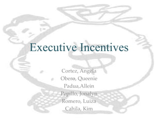 Executive Incentives
Cortez, Angela
Obero, Queenie
Padua,Allein
Pepillo, Jonalyn
Romero, Luiza
Cahila, Kim
 