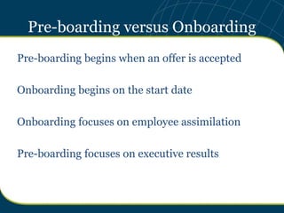 Pre-boarding versus Onboarding
Pre-boarding begins when an offer is accepted

Onboarding begins on the start date

Onboard...