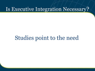 Is Executive Integration Necessary?




   Studies point to the need
 