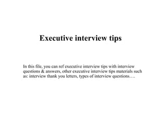 Executive interview tips
In this file, you can ref executive interview tips with interview
questions & answers, other executive interview tips materials such
as: interview thank you letters, types of interview questions….
 