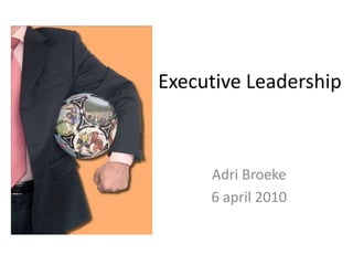 Executive Leadership
Adri Broeke
6 april 2010
 