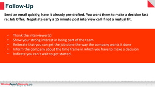 Follow-Up
• Thank the interviewer(s)
• Show your strong interest in being part of the team
• Reiterate that you can get th...