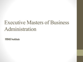 Executive Masters of Business
Administration
IIBMSInstitute
 