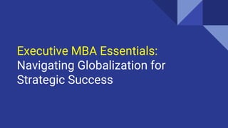 Executive MBA Essentials:
Navigating Globalization for
Strategic Success
 