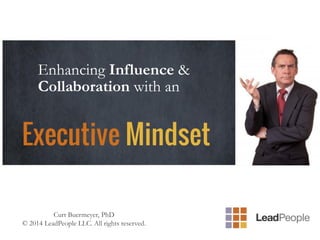 Executive Mindset
Enhancing Influence &
Collaboration with an
Curt Buermeyer, PhD
© 2014 LeadPeople LLC. All rights reserved.
 