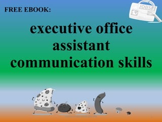 1
FREE EBOOK:
CommunicationSkills365.info
executive office
assistant
communication skills
 