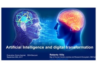 Artificial Intelligence and digital transformation
Executive Omni-channel, SDA Bocconi
September 28th, 2017
Roberto Villa
Mgr of Human Centric practice and Research Ecosystem, IBM Italy
roberto_villa@it.ibm.com
 