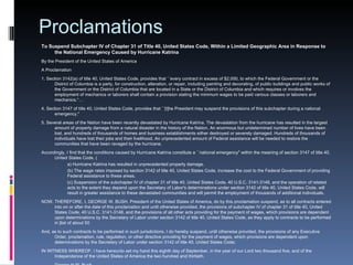 Proclamations To Suspend Subchapter IV of Chapter 31 of Title 40, United States Code, Within a Limited Geographic Area in Response to the National Emergency Caused by Hurricane Katrina  By the President of the United States of America  A Proclamation  1. Section 3142(a) of title 40, United States Code, provides that ``every contract in excess of $2,000, to which the Federal Government or the District of Columbia is a party, for construction, alteration, or repair, including painting and decorating, of public buildings and public works of the Government or the District of Columbia that are located in a State or the District of Columbia and which requires or involves the employment of mechanics or laborers shall contain a provision stating the minimum wages to be paid various classes or laborers and mechanics.'‘…  4. Section 3147 of title 40, United States Code, provides that ``[t]he President may suspend the provisions of this subchapter during a national emergency.''  5. Several areas of the Nation have been recently devastated by Hurricane Katrina. The devastation from the hurricane has resulted in the largest amount of property damage from a natural disaster in the history of the Nation. An enormous but undetermined number of lives have been lost, and hundreds of thousands of homes and business establishments either destroyed or severely damaged. Hundreds of thousands of individuals have lost their jobs and their livelihood. An unprecedented amount of Federal assistance will be needed to restore the communities that have been ravaged by the hurricane.  Accordingly, I find that the conditions caused by Hurricane Katrina constitute a ``national emergency'' within the meaning of section 3147 of title 40, United States Code. ( a) Hurricane Katrina has resulted in unprecedented property damage.  (b) The wage rates imposed by section 3142 of title 40, United States Code, increase the cost to the Federal Government of providing Federal assistance to these areas.  (c) Suspension of the subchapter IV of chapter 31 of title 40, United States Code, 40 U.S.C. 3141-3148, and the operation of related acts to the extent they depend upon the Secretary of Labor's determinations under section 3142 of title 40, United States Code, will result in greater assistance to these devastated communities and will permit the employment of thousands of additional individuals.  NOW, THEREFORE, I, GEORGE W. BUSH, President of the United States of America, do by this proclamation suspend, as to all contracts entered into on or after the date of this proclamation and until otherwise provided, the provisions of subchapter IV of chapter 31 of title 40, United States Code, 40 U.S.C. 3141-3148, and the provisions of all other acts providing for the payment of wages, which provisions are dependent upon determinations by the Secretary of Labor under section 3142 of title 40, United States Code, as they apply to contracts to be performed in [list of about 50  And, as to such contracts to be performed in such jurisdictions, I do hereby suspend, until otherwise provided, the provisions of any Executive Order, proclamation, rule, regulation, or other directive providing for the payment of wages, which provisions are dependent upon determinations by the Secretary of Labor under section 3142 of title 40, United States Code; IN WITNESS WHEREOF, I have hereunto set my hand this eighth day of September, in the year of our Lord two thousand five, and of the Independence of the United States of America the two hundred and thirtieth.  George H.W. Bush 