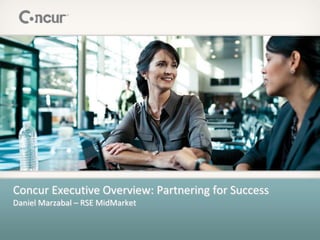 Concur Executive Overview: Partnering for Success
Daniel Marzabal – RSE MidMarket
 