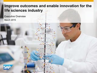 March 2015
Improve outcomes and enable innovation for the
life sciences industry
Executive Overview
 