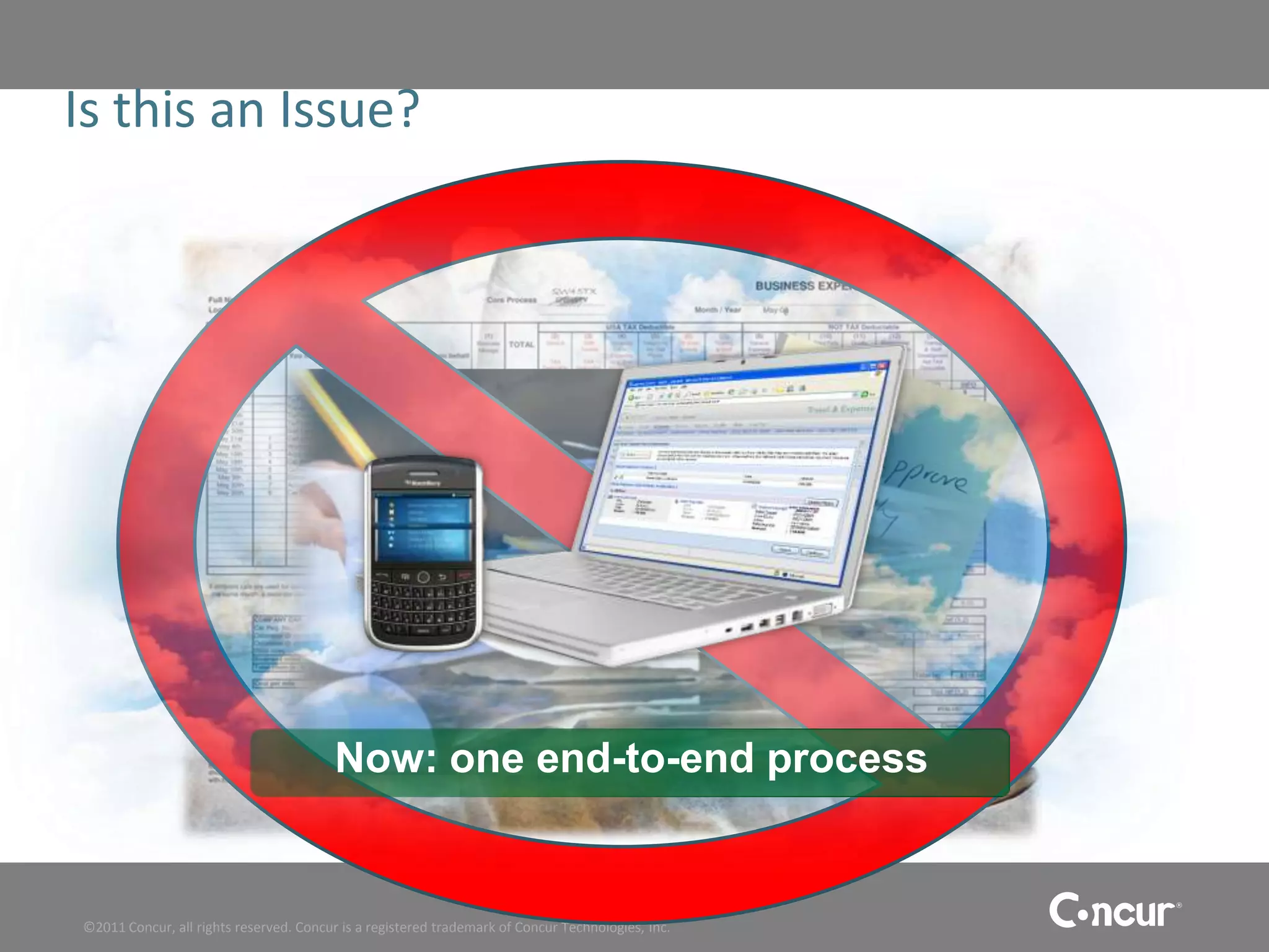 Is this an Issue?




                                         Now: one end-to-end process


©2011 Concur, all rights reserved. Concur is a registered trademark of Concur Technologies, Inc.
 