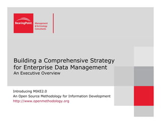 Building a Comprehensive Strategy
for Enterprise Data Management
p g
An Executive Overview
Introducing MIKE2.0
An Open Source Methodology for Information Development
http://www openmethodology org
http://www.openmethodology.org
 