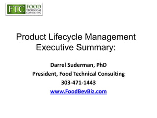 Product Lifecycle Management Executive Summary: Darrel Suderman, PhD President, Food Technical Consulting 303-471-1443 www.FoodBevBiz.com 