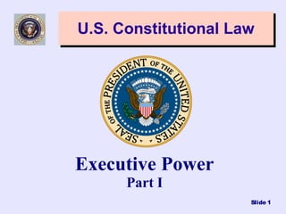 Slide 1
U.S. Constitutional LawU.S. Constitutional Law
Executive Power
Part I
 