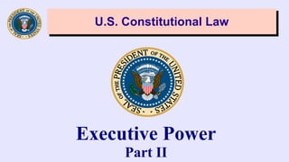 U.S. Constitutional LawU.S. Constitutional Law
Executive Power
Part II
 