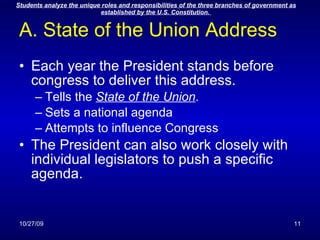 A. State of the Union Address Each year the President stands before congress to deliver this address. Tells the  State of the Union . Sets a national agenda Attempts to influence Congress The President can also work closely with individual legislators to push a specific agenda. 