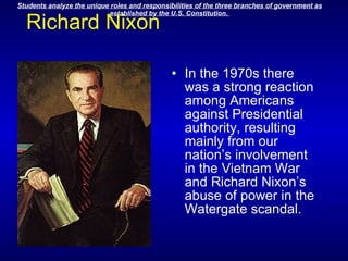 Richard Nixon In the 1970s there was a strong reaction among Americans against Presidential authority, resulting mainly from our nation’s involvement in the Vietnam War and Richard Nixon’s abuse of power in the Watergate scandal.                                            