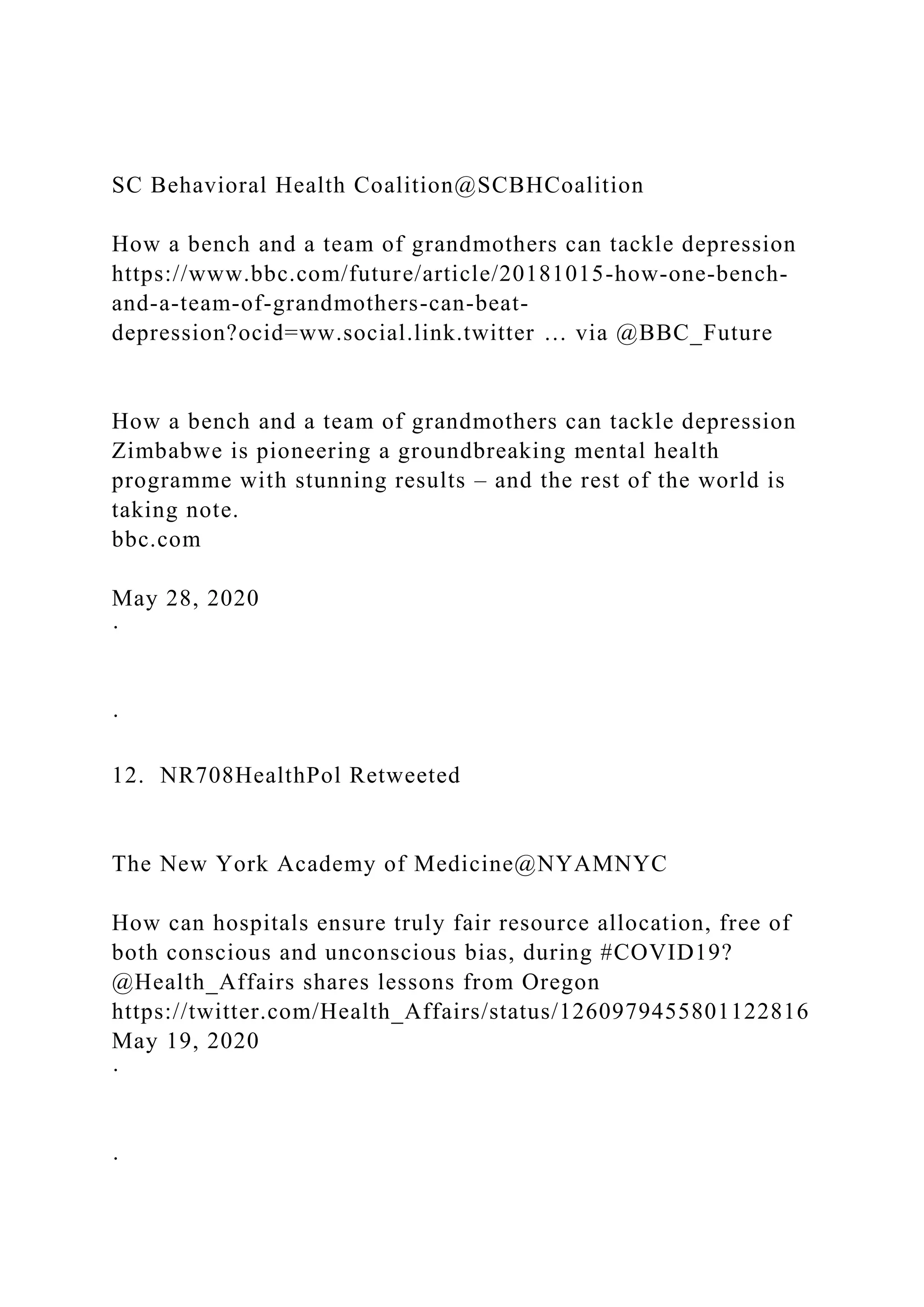 SC Behavioral Health Coalition@SCBHCoalition
How a bench and a team of grandmothers can tackle depression
https://www.bbc.com/future/article/20181015-how-one-bench-
and-a-team-of-grandmothers-can-beat-
depression?ocid=ww.social.link.twitter … via @BBC_Future
How a bench and a team of grandmothers can tackle depression
Zimbabwe is pioneering a groundbreaking mental health
programme with stunning results – and the rest of the world is
taking note.
bbc.com
May 28, 2020
·
·
12. NR708HealthPol Retweeted
The New York Academy of Medicine@NYAMNYC
How can hospitals ensure truly fair resource allocation, free of
both conscious and unconscious bias, during #COVID19?
@Health_Affairs shares lessons from Oregon
https://twitter.com/Health_Affairs/status/1260979455801122816
May 19, 2020
·
·
 
