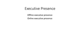 Executive Presence
Offline executive presence
Online executive presence
 