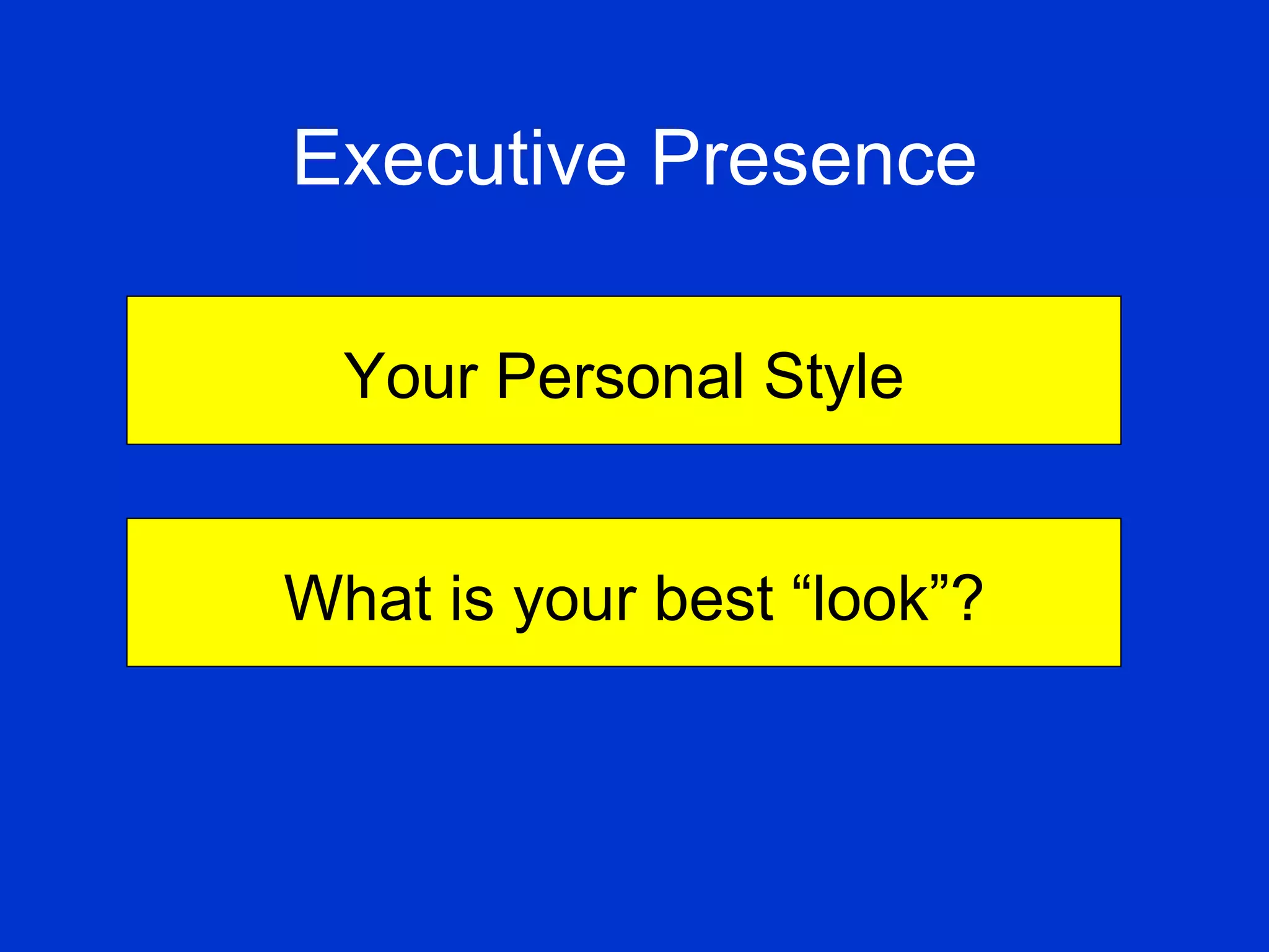 Executive Presence   Your Personal Style What is your best “look”? 