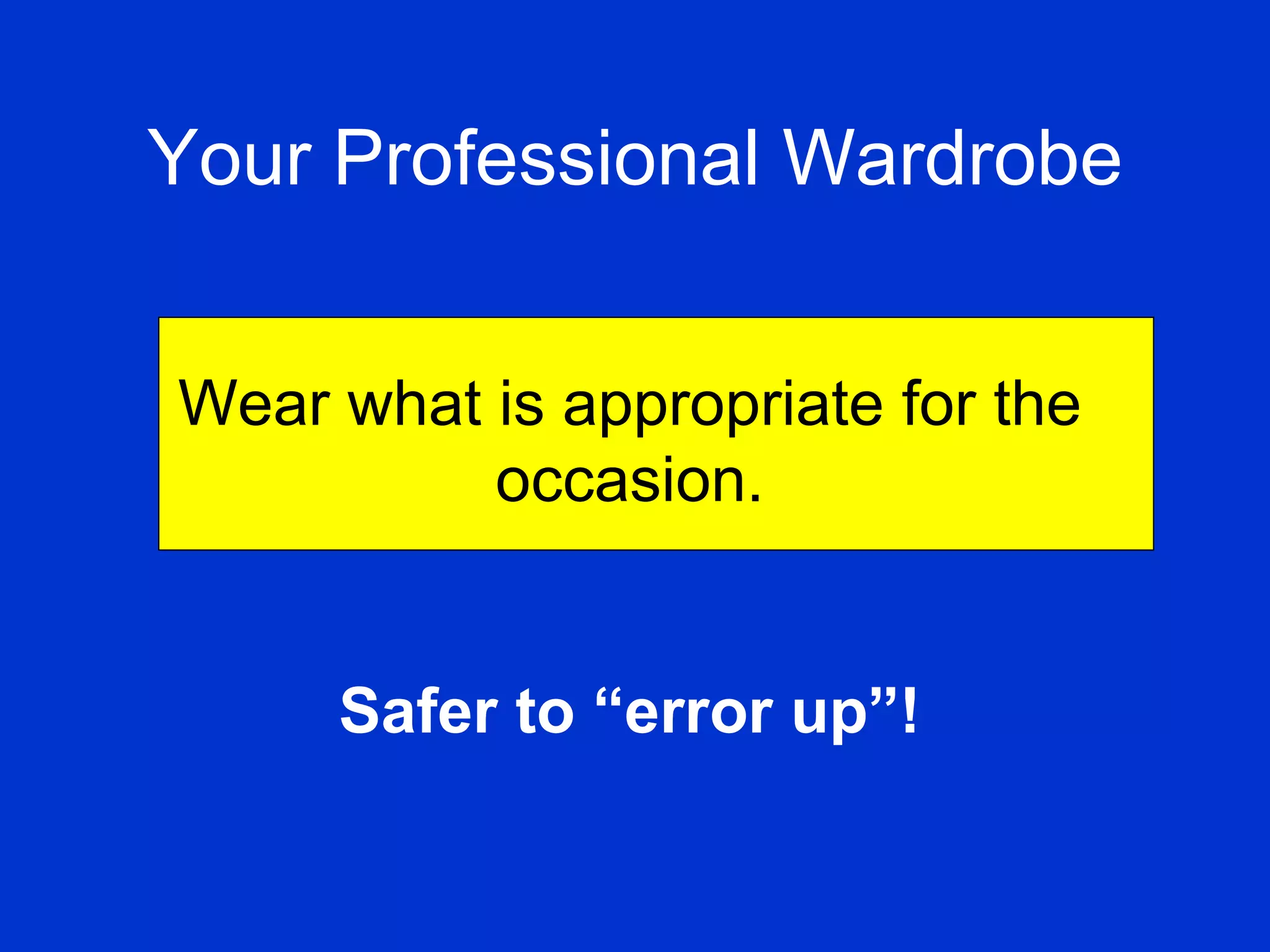 Your Professional Wardrobe   Wear what is appropriate for the occasion. Safer to “error up”! 