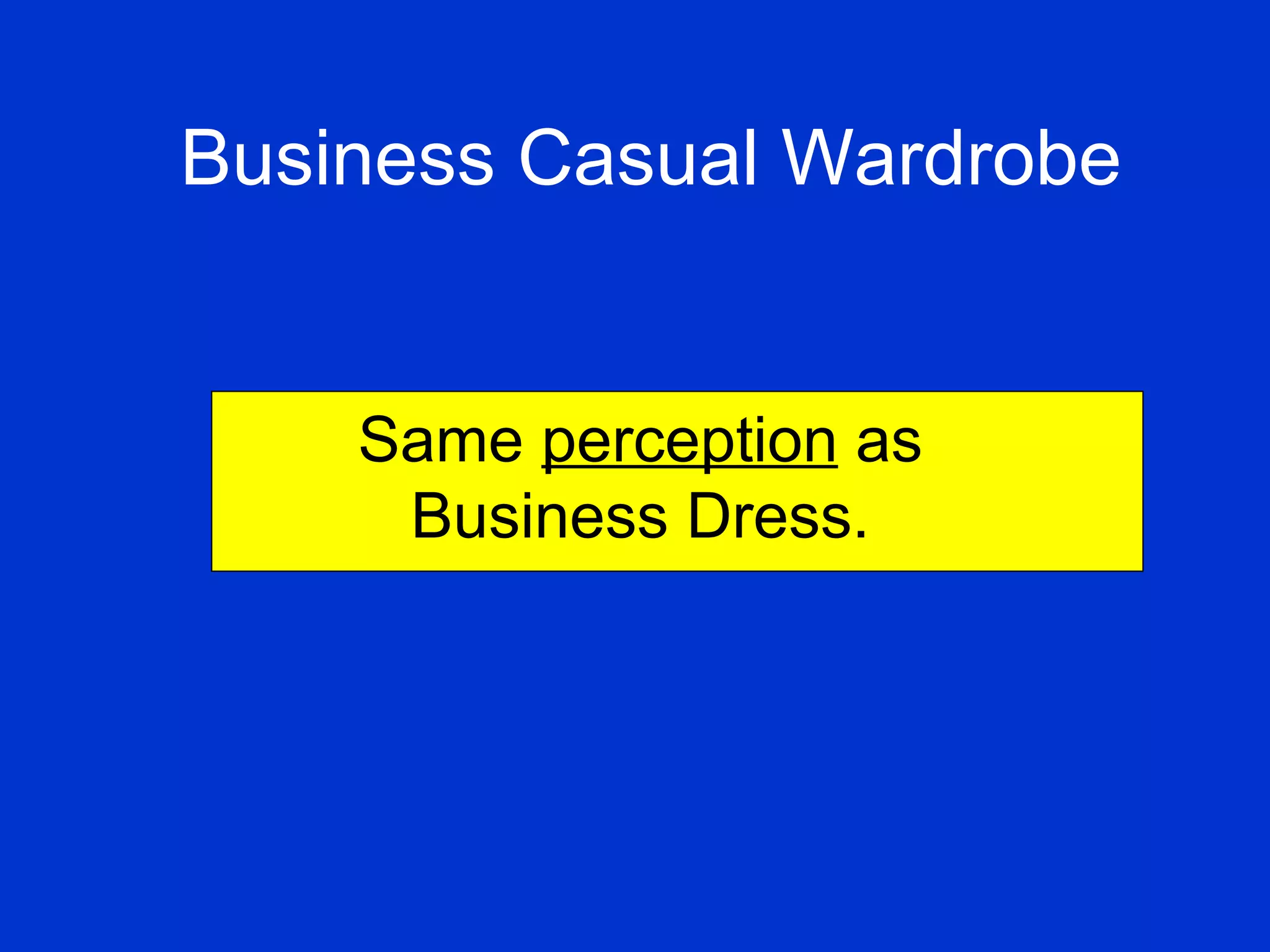 Business Casual Wardrobe Same  perception  as Business Dress. 