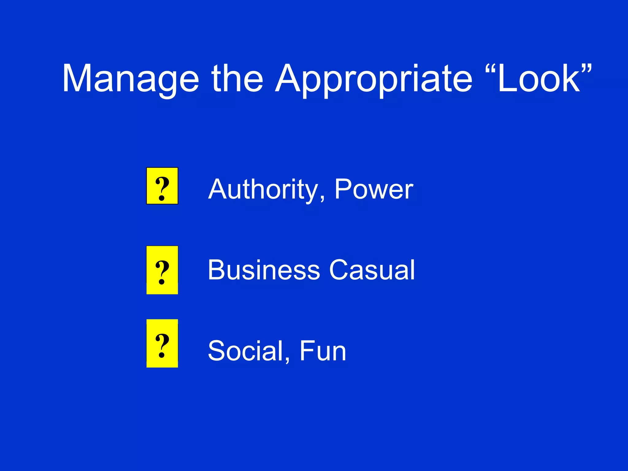 Authority, Power Business Casual  Social, Fun Manage the Appropriate “Look” ? ? ? 