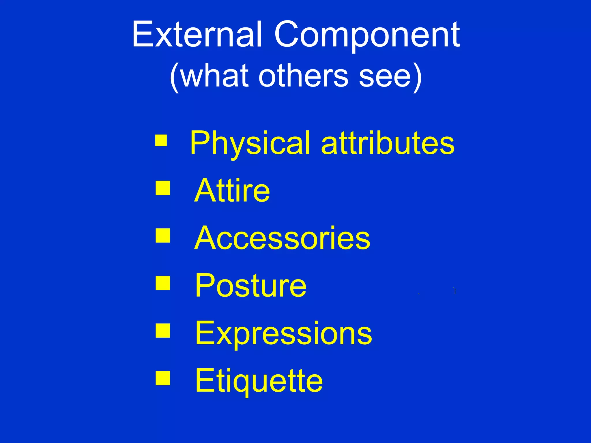 External Component (what others see) Physical attributes Attire Accessories Posture Expressions Etiquette 