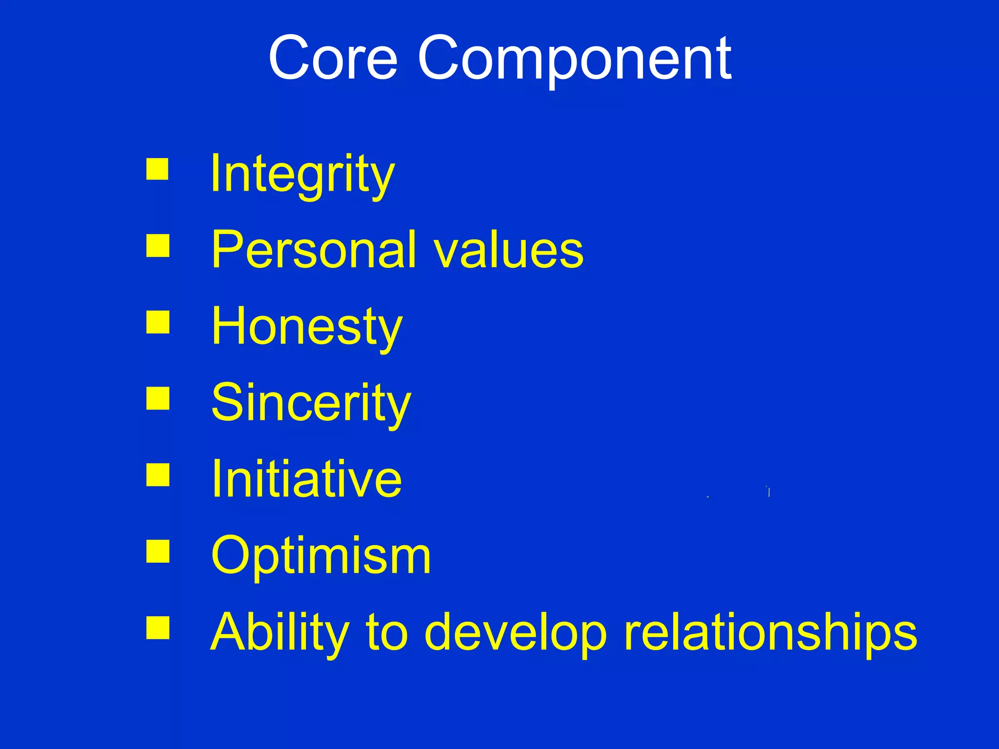 Core Component Integrity Personal values Honesty Sincerity Initiative Optimism Ability to develop relationships 