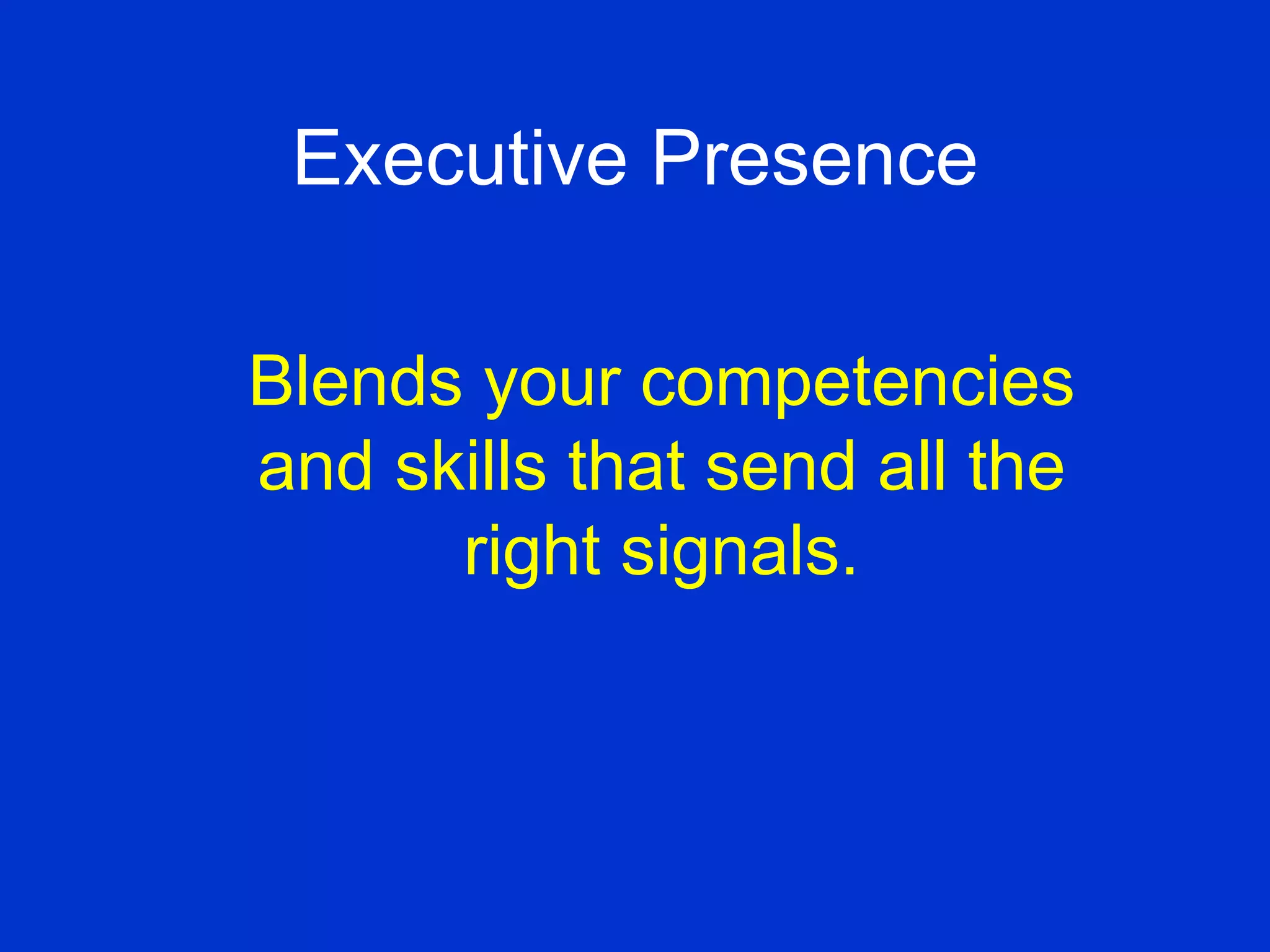 Executive Presence Blends your competencies and skills that send all the right signals. 