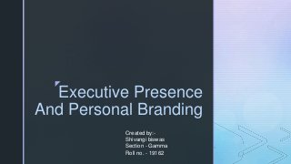 z
Executive Presence
And Personal Branding
Created by:-
Shivangi biswas
Section - Gamma
Roll no. - 19162
 