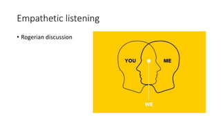 Empathetic listening
• Rogerian discussion
 