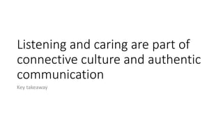 Listening and caring are part of
connective culture and authentic
communication
Key takeaway
 