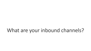 What are your inbound channels?
 