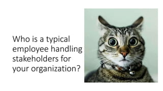 Who is a typical
employee handling
stakeholders for
your organization?
 