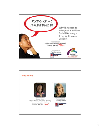 1
Why it Matters to
Everyone & How to
Build it Among a
Diverse Group of
Leaders
EXECUTIVE
PRESENCE?
March 18, 2015
Monica Marcel
Founding Partner
Christal Morris
Global Director, Inclusion & Diversity
Monica Marcel
Founding Partner
Christal Morris
Global Director, Inclusion & Diversity
Who We Are
 