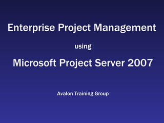 Enterprise Project Management   using Microsoft Project Server 2007 Avalon Training Group 