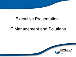 Executive Presentation

IT Management and Solutions
 