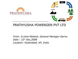 PRATHYUSHA POWERGEN PVT LTD


From: G.Uma Mahesh, General Manager-Oprns.
Date : 12th Dec,2008
Location: Hyderabad, AP, India
 