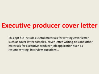 Executive producer cover letter
This ppt file includes useful materials for writing cover letter
such as cover letter samples, cover letter writing tips and other
materials for Executive producer job application such as
resume writing, interview questions…

 
