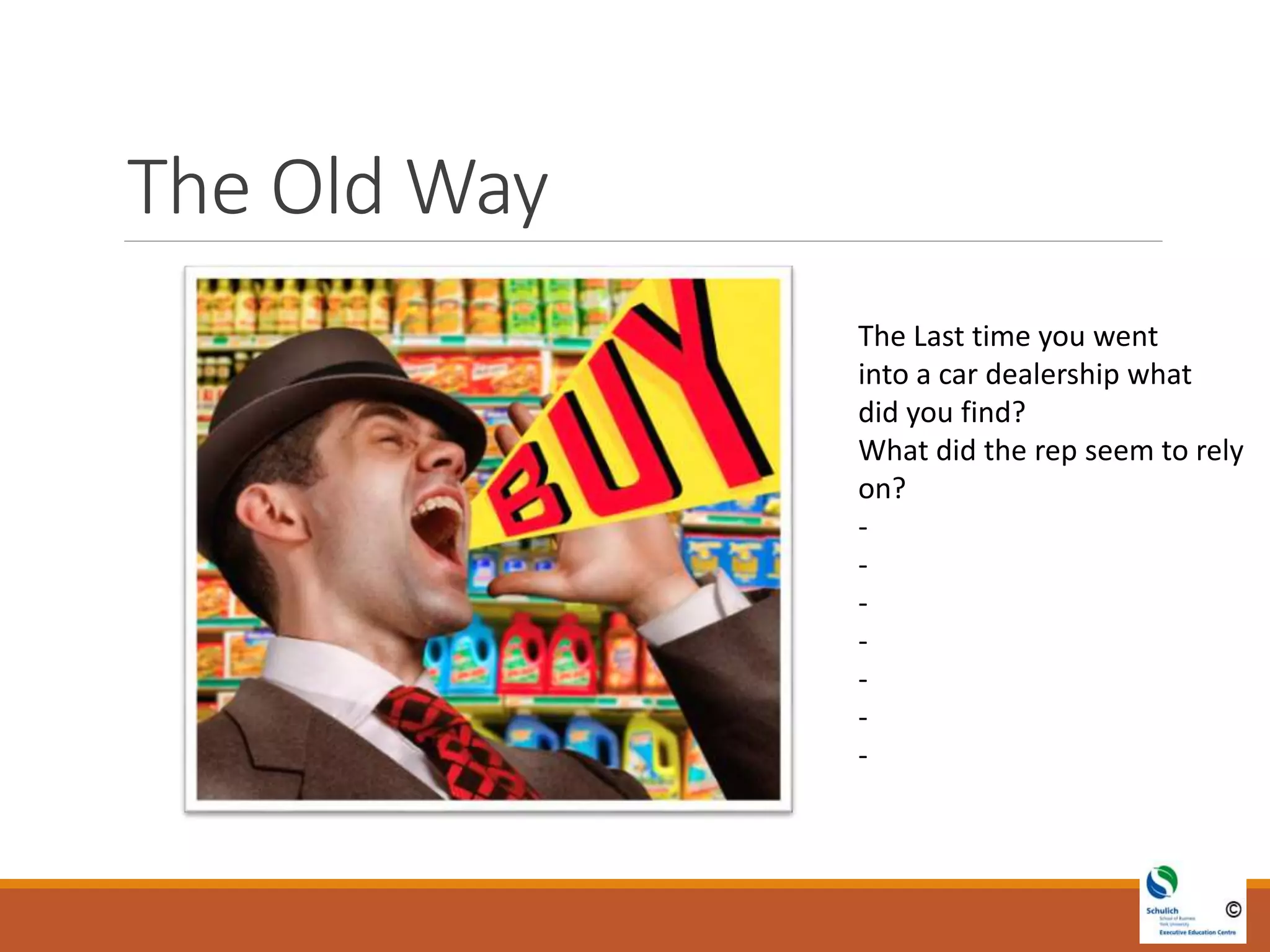 The Old Way
The Last time you went
into a car dealership what
did you find?
What did the rep seem to rely
on?
-
-
-
-
-
-
-
 