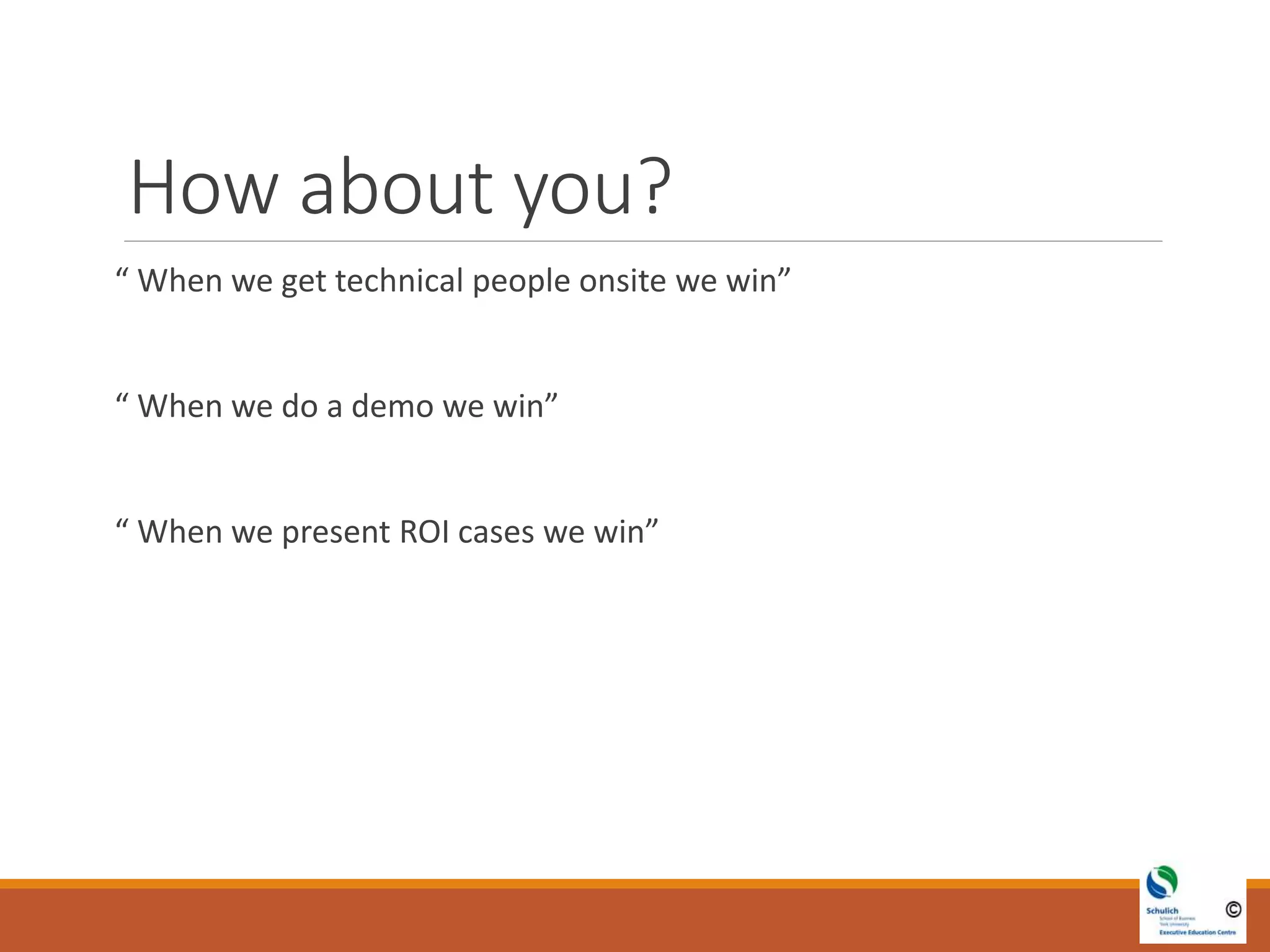 How about you?
“ When we get technical people onsite we win”
“ When we do a demo we win”
“ When we present ROI cases we win”
 