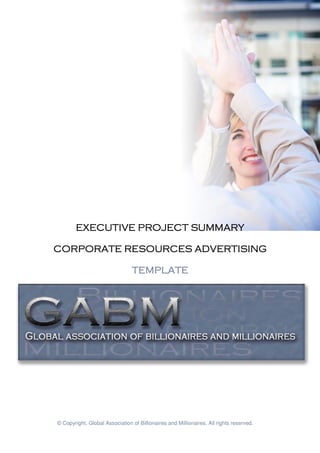 EXECUTIVE PROJECT SUMMARY

CORPORATE RESOURCES ADVERTISING

                                TEMPLATE




© Copyright. Global Association of Billionaires and Millionaires. All rights reserved.
 