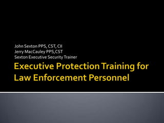Executive Protection Training for Law Enforcement Personnel John Sexton PPS, CST, CII Jerry MacCauley PPS,CST Sexton Executive Security Trainer 