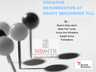 Executive
remuneration at
Reckit Benckinser plc.
            By :
      Rachmi Rida Utami
       Rieke Fitri Yuniar
     Yunus Arie Wiratama
        Joseph Enrico
          Pramadona
 